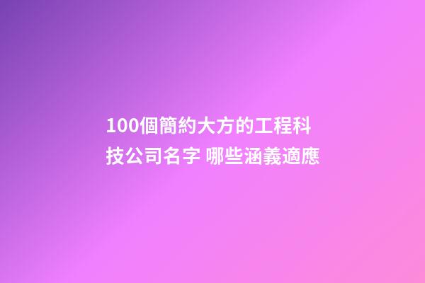 100個簡約大方的工程科技公司名字 哪些涵義適應